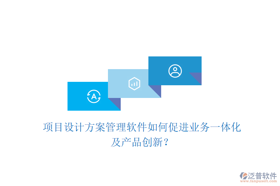 項(xiàng)目設(shè)計(jì)方案管理軟件如何促進(jìn)業(yè)務(wù)一體化及產(chǎn)品創(chuàng)新？