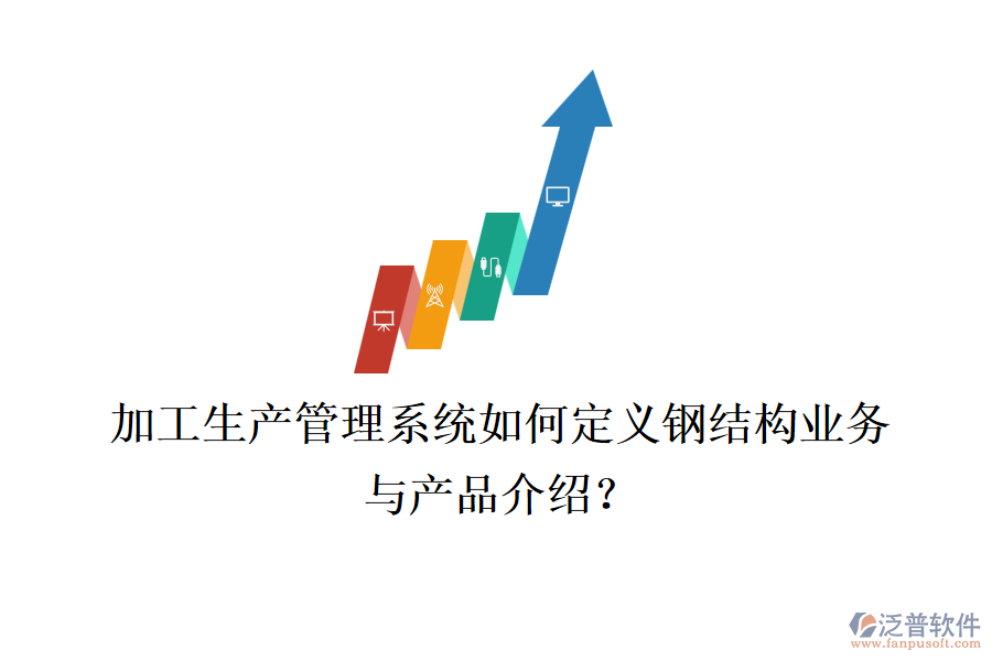 加工生產(chǎn)管理系統(tǒng)如何定義鋼結(jié)構(gòu)業(yè)務(wù)與產(chǎn)品介紹？
