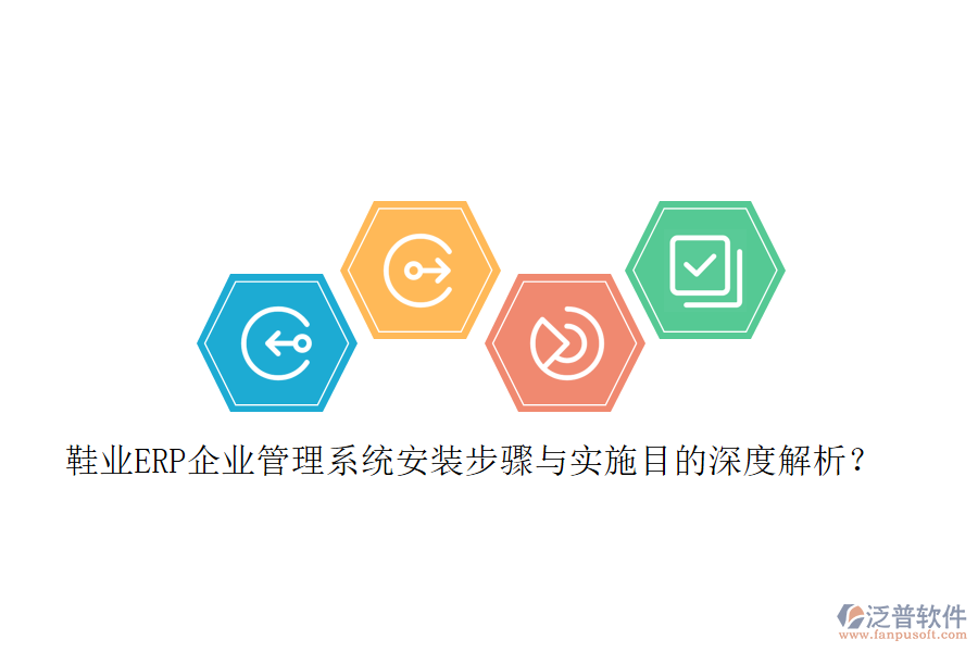 鞋業(yè)ERP企業(yè)管理系統(tǒng)安裝步驟與實施目的深度解析？