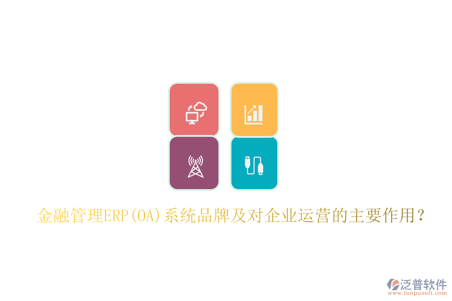 金融管理ERP(OA)系統(tǒng)品牌及對企業(yè)運營的主要作用？