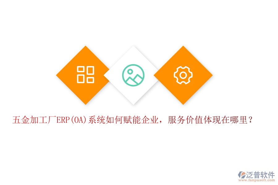 五金加工廠ERP(OA)系統(tǒng)如何賦能企業(yè)，服務價值體現(xiàn)在哪里？