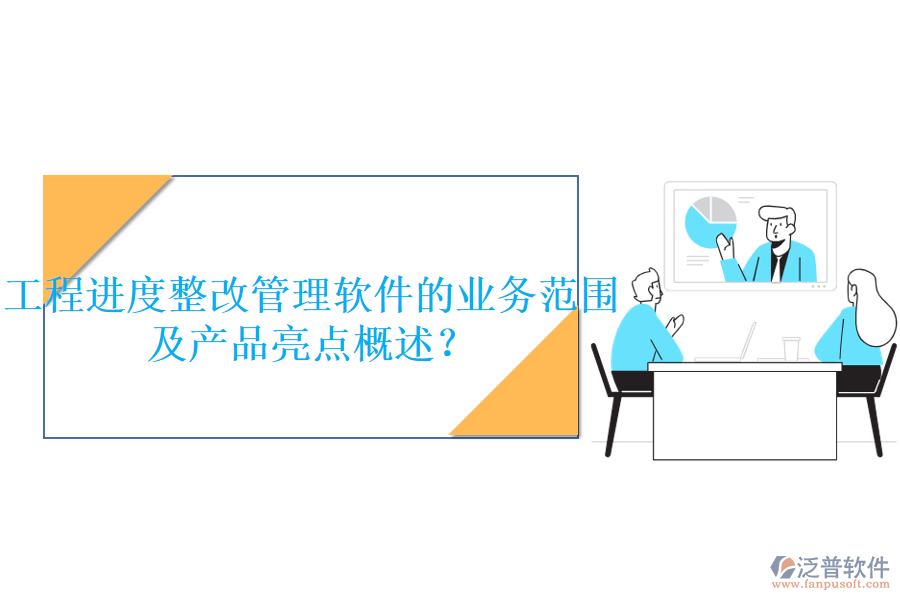 工程進(jìn)度整改管理軟件的業(yè)務(wù)范圍及產(chǎn)品亮點(diǎn)概述？