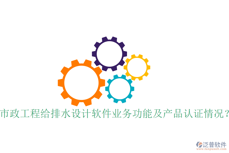市政工程給排水設計軟件業(yè)務功能及產品認證情況？