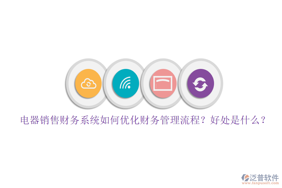 電器銷售財務系統(tǒng)如何優(yōu)化財務管理流程？好處是什么？