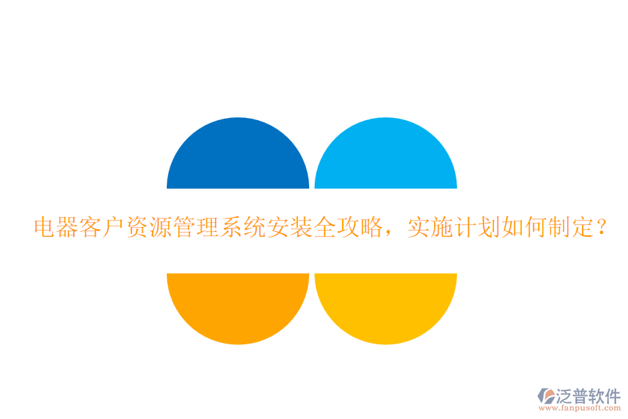 電器客戶資源管理系統(tǒng)安裝全攻略，實施計劃如何制定？