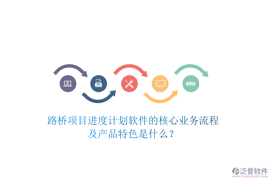 路橋項(xiàng)目進(jìn)度計(jì)劃軟件的核心業(yè)務(wù)流程及產(chǎn)品特色是什么？