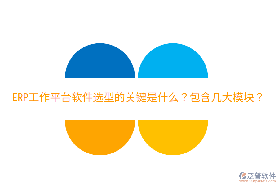  ERP工作平臺軟件選型的關(guān)鍵是什么？包含幾大模塊？
