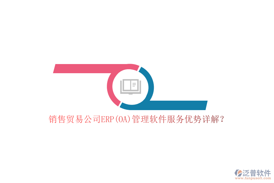 銷售貿(mào)易公司ERP(OA)管理軟件服務(wù)優(yōu)勢(shì)詳解？