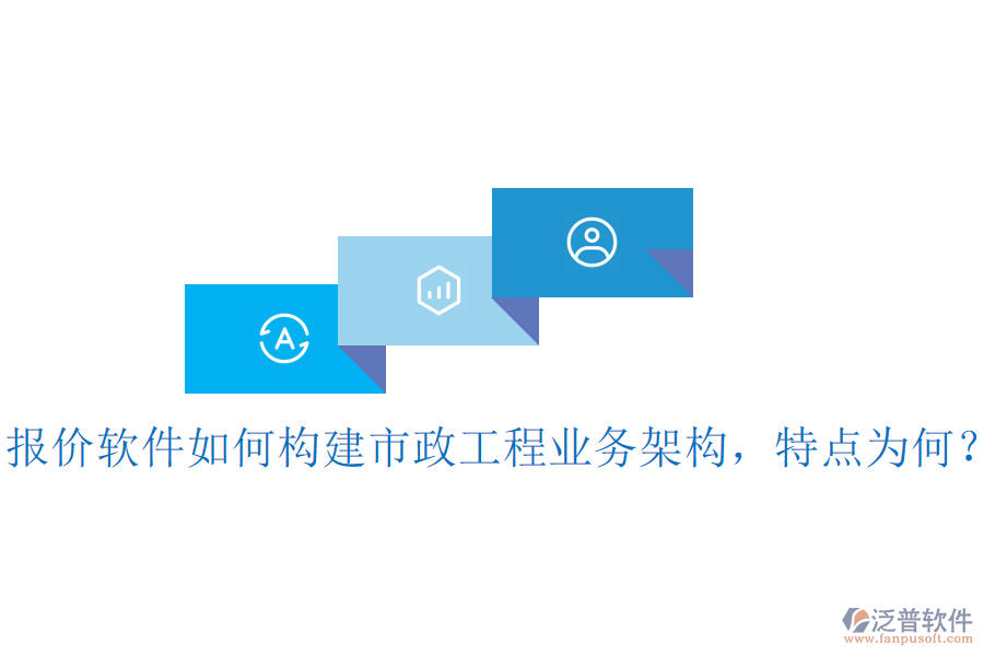 報價軟件如何構(gòu)建市政工程業(yè)務(wù)架構(gòu)，特點為何？