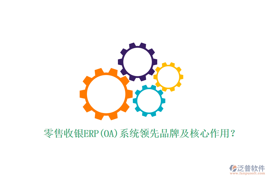 零售收銀ERP(OA)系統(tǒng)領(lǐng)先品牌及核心作用？