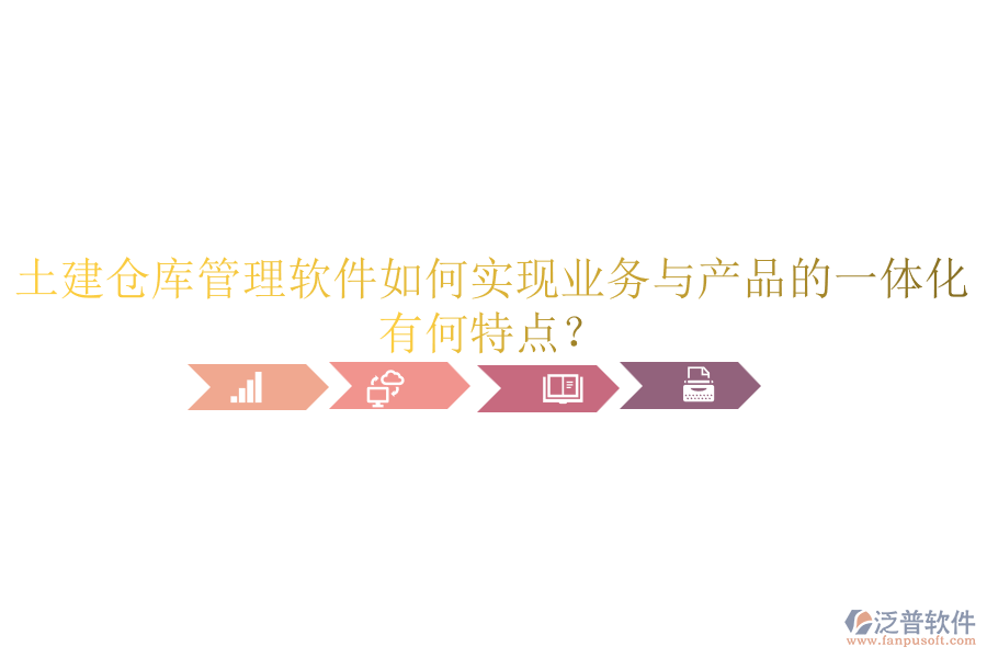 土建倉庫管理軟件如何實現(xiàn)業(yè)務與產(chǎn)品的一體化？有何特點？