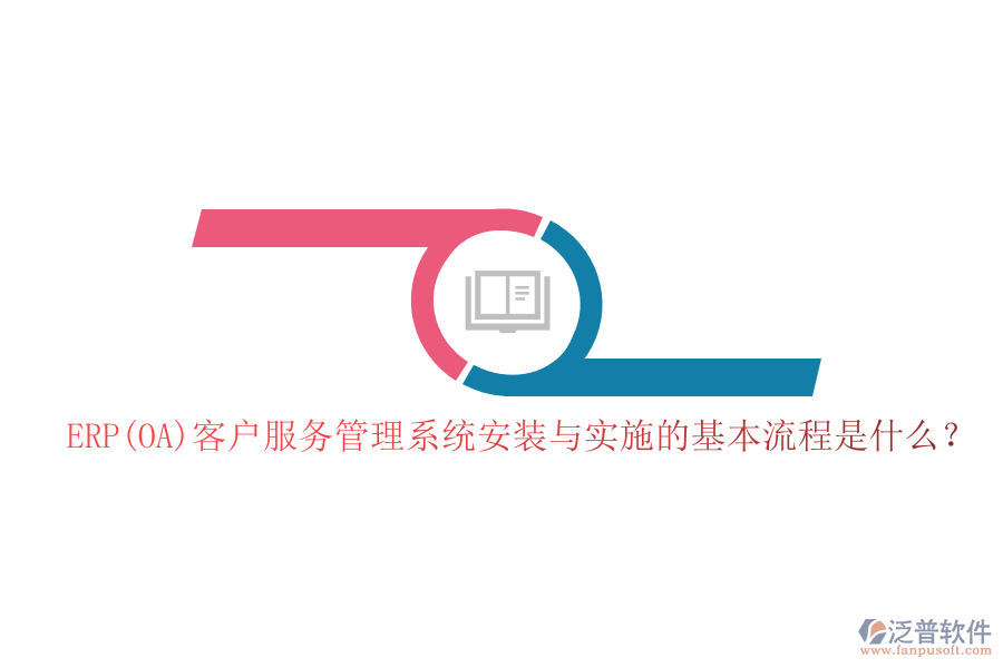 ERP(OA)客戶服務(wù)管理系統(tǒng)安裝與實(shí)施的基本流程是什么？