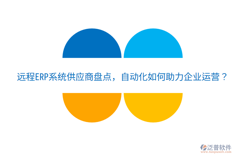  遠(yuǎn)程ERP系統(tǒng)供應(yīng)商盤點(diǎn)，自動化如何助力企業(yè)運(yùn)營？