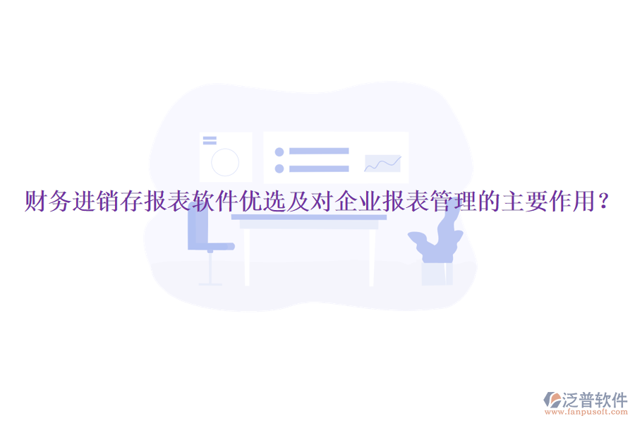 財(cái)務(wù)進(jìn)銷存報(bào)表軟件優(yōu)選及對(duì)企業(yè)報(bào)表管理的主要作用？