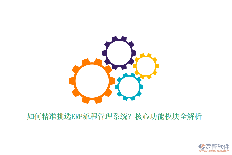 如何精準挑選ERP流程管理系統(tǒng)？核心功能模塊全解析