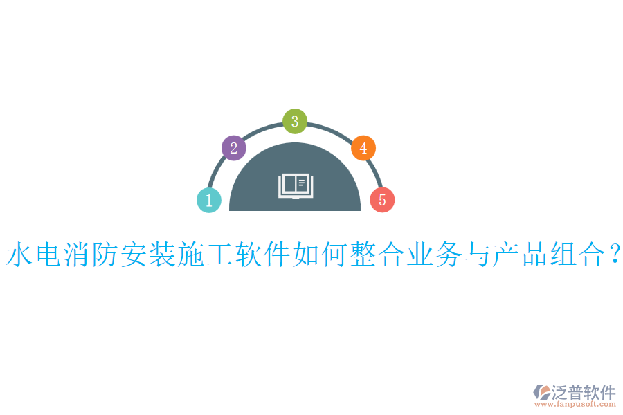 水電消防安裝施工軟件如何整合業(yè)務(wù)與產(chǎn)品組合？