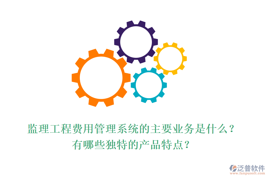 監(jiān)理工程費用管理系統(tǒng)的主要業(yè)務(wù)是什么？有哪些獨特的產(chǎn)品特點？