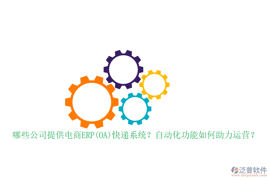 哪些公司提供電商ERP(OA)快遞系統(tǒng)？自動化功能如何助力運(yùn)營？