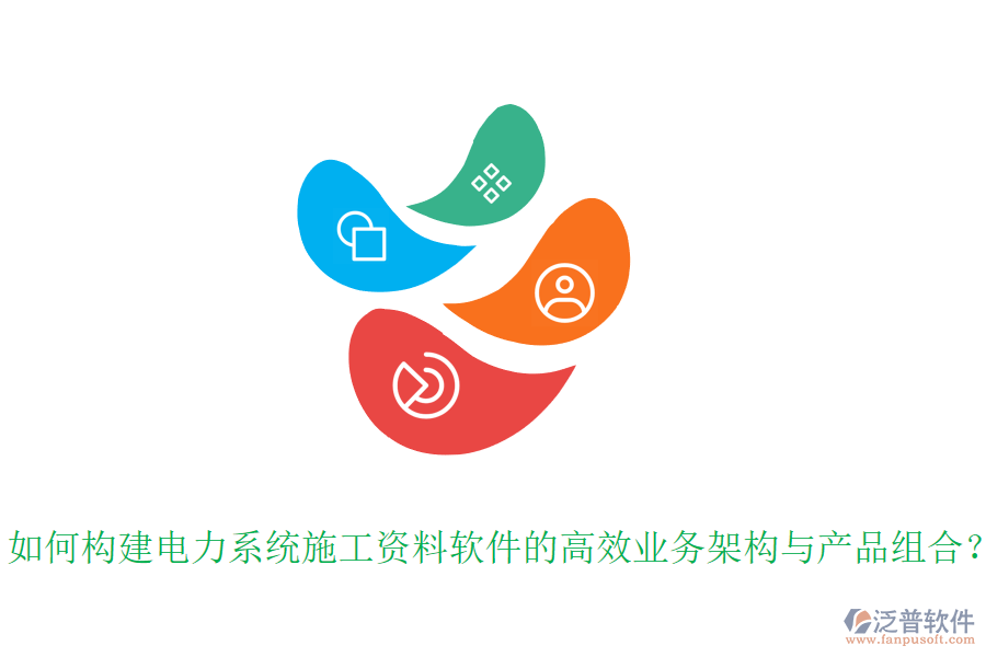 如何構(gòu)建電力系統(tǒng)施工資料軟件的高效業(yè)務架構(gòu)與產(chǎn)品組合？
