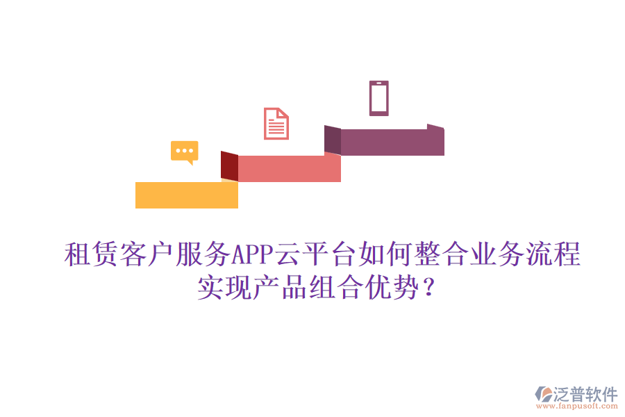 租賃客戶服務(wù)APP云平臺如何整合業(yè)務(wù)流程實(shí)現(xiàn)產(chǎn)品組合優(yōu)勢?