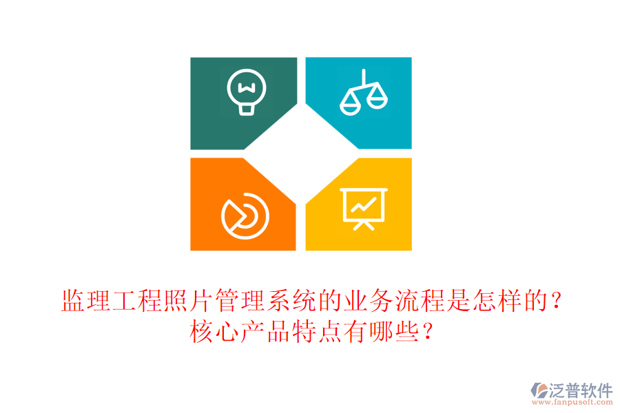 監(jiān)理工程照片管理系統(tǒng)的業(yè)務(wù)流程是怎樣的？核心產(chǎn)品特點有哪些？