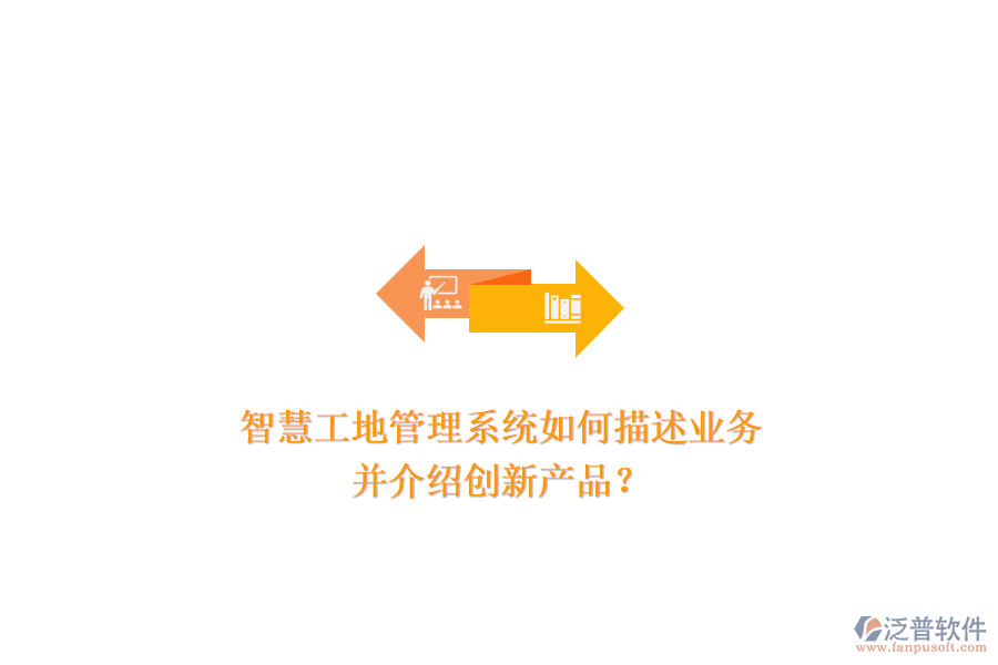 智慧工地管理系統(tǒng)如何描述業(yè)務(wù)，并介紹創(chuàng)新產(chǎn)品？