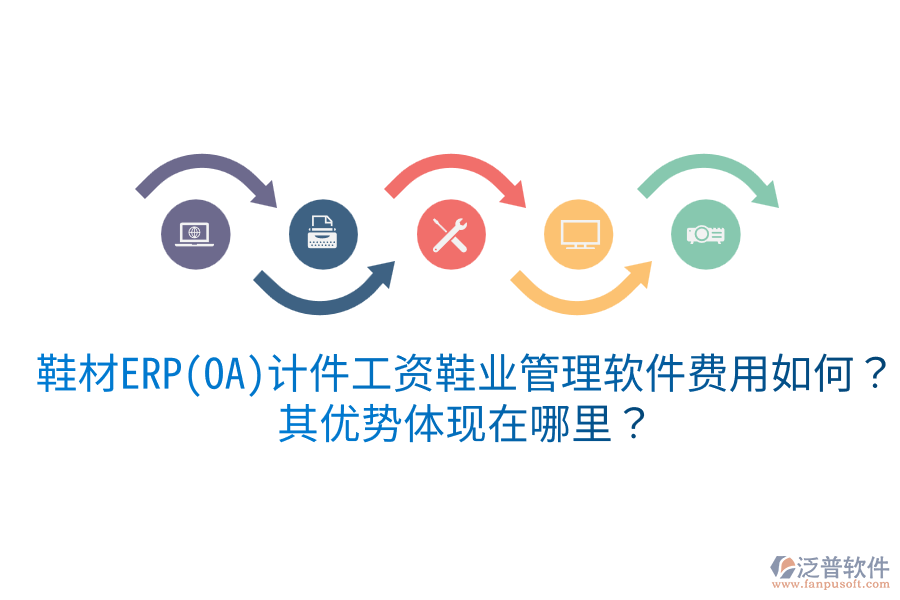鞋材ERP(OA)計件工資鞋業(yè)管理軟件費用如何？其優(yōu)勢體現(xiàn)在哪里？