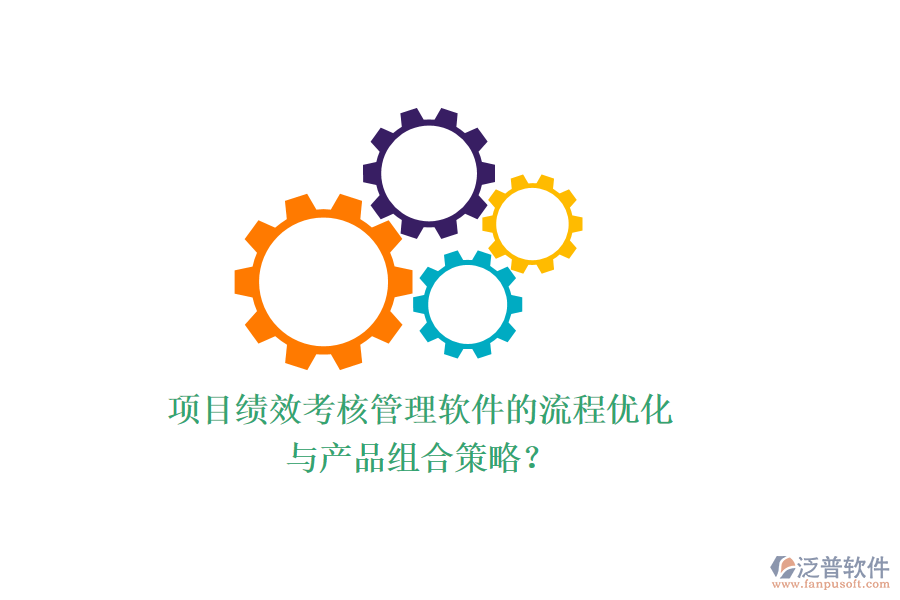 項目績效考核管理軟件的流程優(yōu)化與產品組合策略？