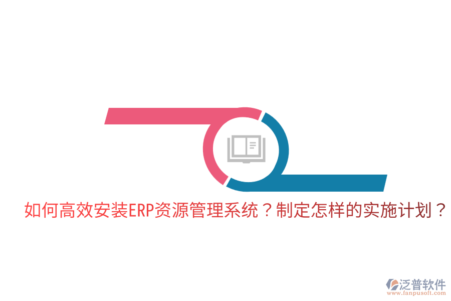  如何高效安裝ERP資源管理系統(tǒng)？制定怎樣的實(shí)施計(jì)劃？