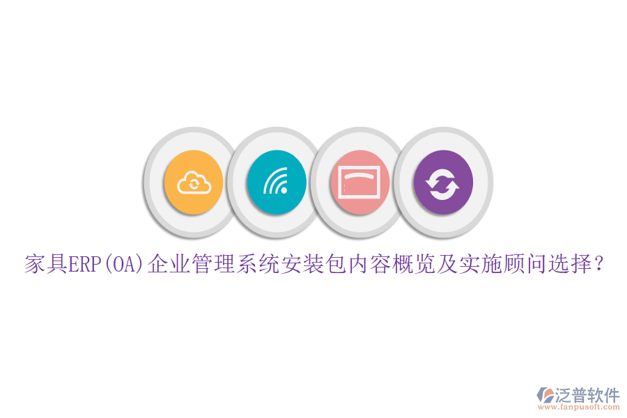 家具ERP(OA)企業(yè)管理系統(tǒng)安裝包內(nèi)容概覽及實施顧問選擇？