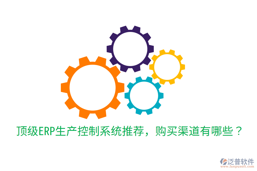  頂級ERP生產(chǎn)控制系統(tǒng)推薦，購買渠道有哪些？