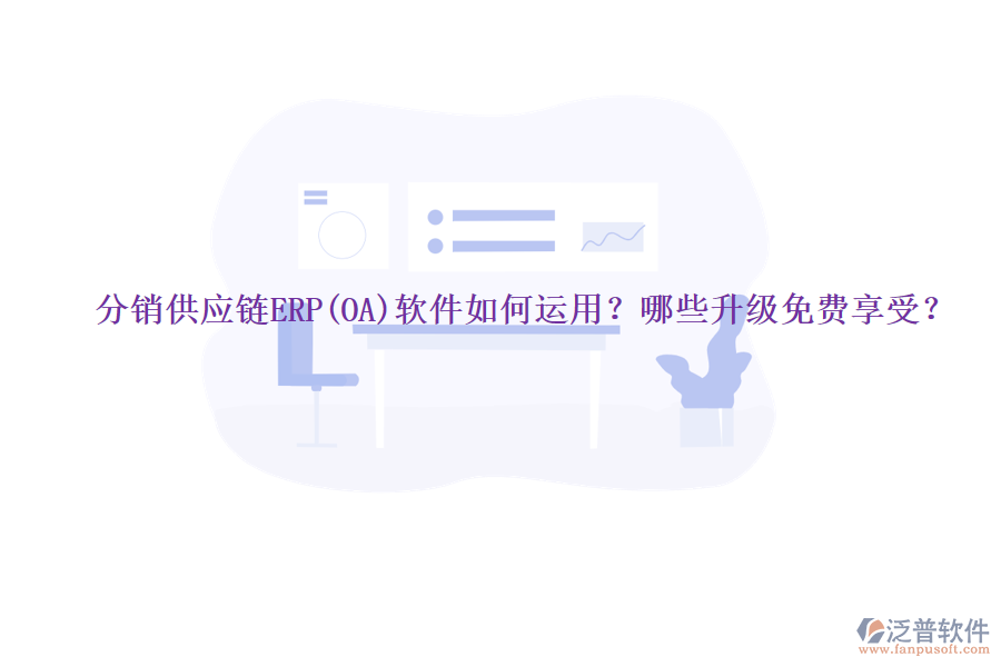 分銷供應鏈ERP(OA)軟件如何運用？哪些升級免費享受？