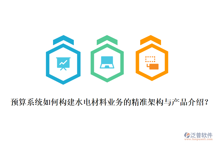 預(yù)算系統(tǒng)如何構(gòu)建水電材料業(yè)務(wù)的精準(zhǔn)架構(gòu)與產(chǎn)品介紹？