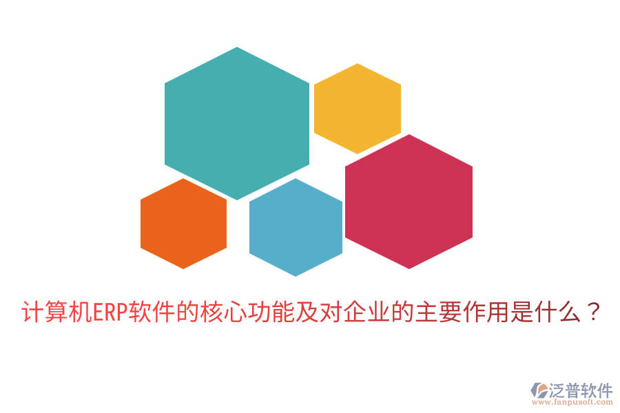  計算機(jī)ERP軟件的核心功能及對企業(yè)的主要作用是什么？
