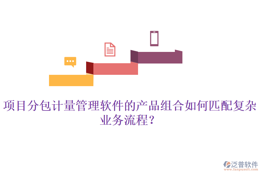 項(xiàng)目分包計(jì)量管理軟件的產(chǎn)品組合如何匹配復(fù)雜業(yè)務(wù)流程？