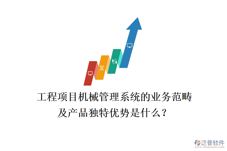 工程項目機械管理系統(tǒng)的業(yè)務(wù)范疇及產(chǎn)品獨特優(yōu)勢是什么？