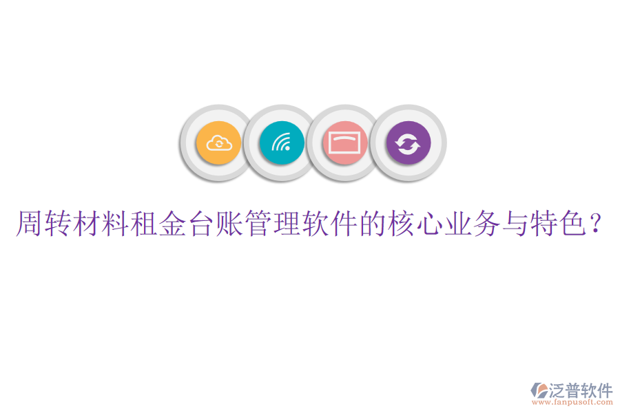 周轉(zhuǎn)材料租金臺(tái)賬管理軟件的核心業(yè)務(wù)與特色？