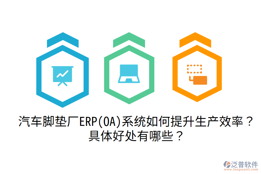 汽車(chē)腳墊廠ERP(OA)系統(tǒng)如何提升生產(chǎn)效率？具體好處有哪些？