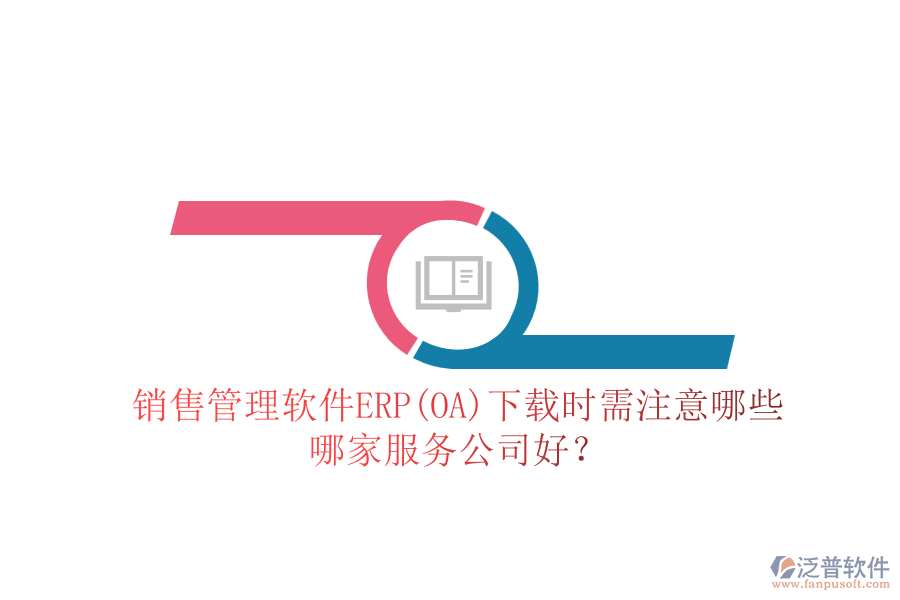 銷售管理軟件ERP(OA)下載時需注意哪些，哪家服務(wù)公司好？