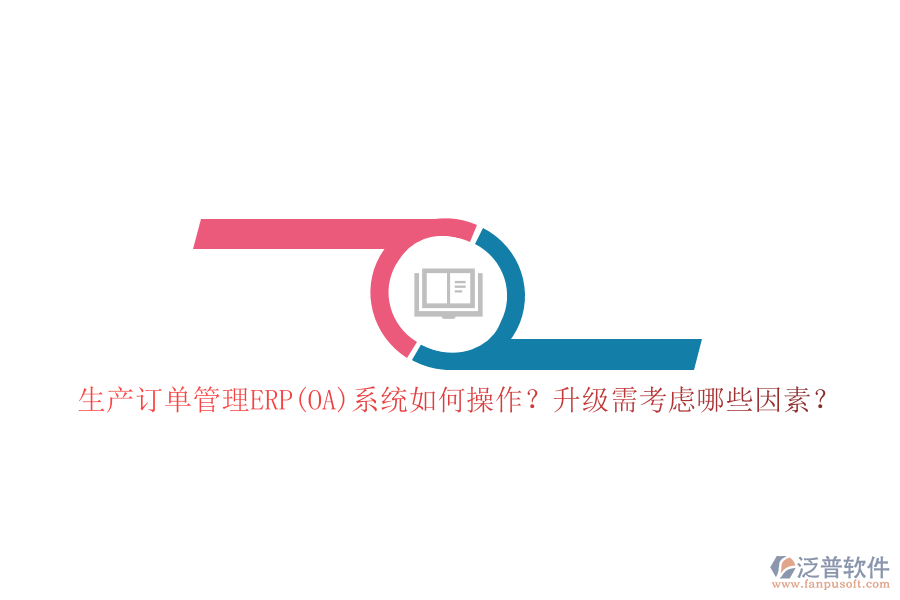 生產(chǎn)訂單管理ERP(OA)系統(tǒng)如何操作？升級需考慮哪些因素？