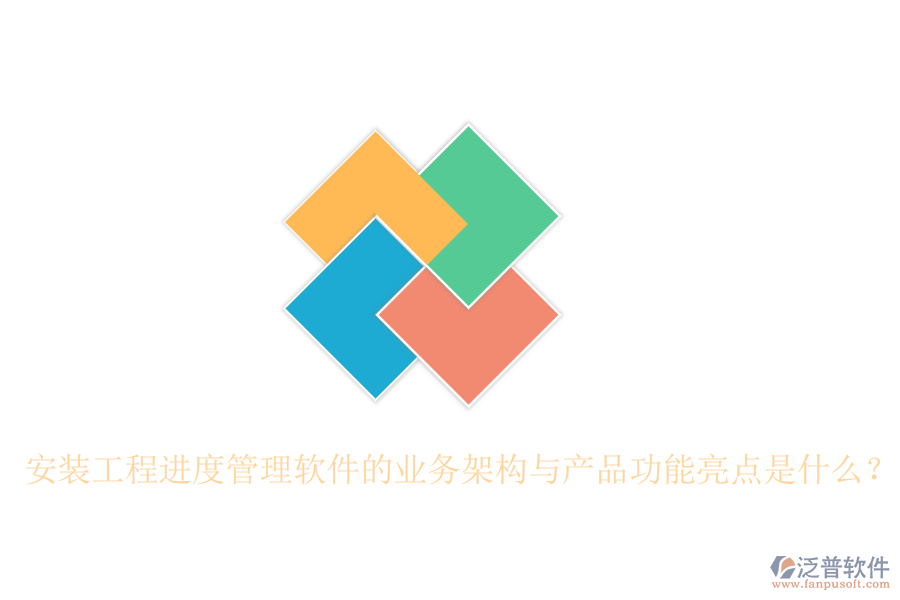 安裝工程進(jìn)度管理軟件的業(yè)務(wù)架構(gòu)與產(chǎn)品功能亮點(diǎn)是什么？