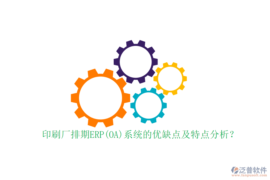 印刷廠排期ERP(OA)系統(tǒng)的優(yōu)缺點及特點分析？