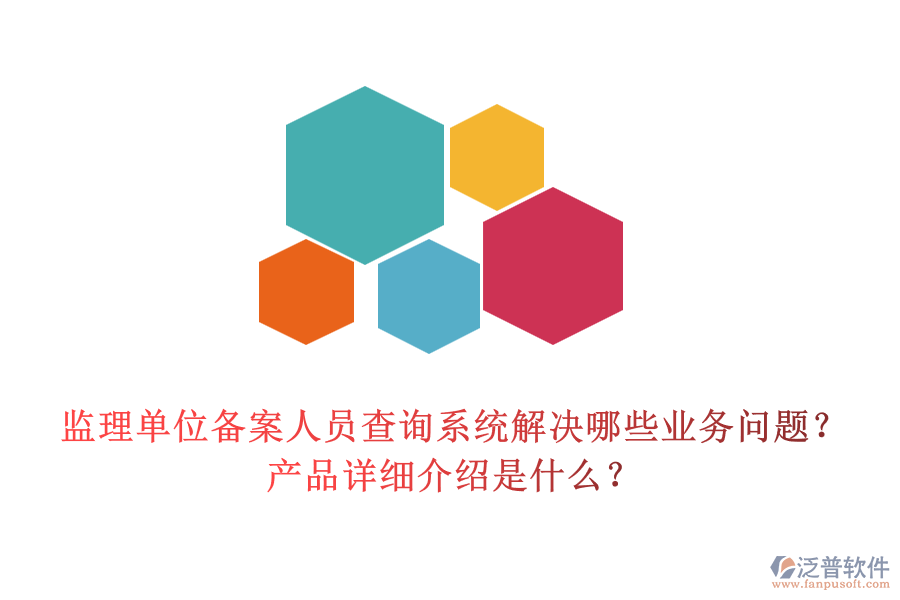 監(jiān)理單位備案人員查詢系統(tǒng)解決哪些業(yè)務(wù)問題？產(chǎn)品詳細(xì)介紹是什么？