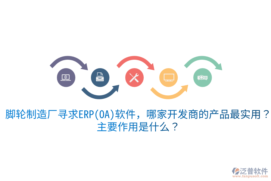  腳輪制造廠尋求ERP(OA)軟件，哪家開發(fā)商的產(chǎn)品最實用？主要作用是什么？