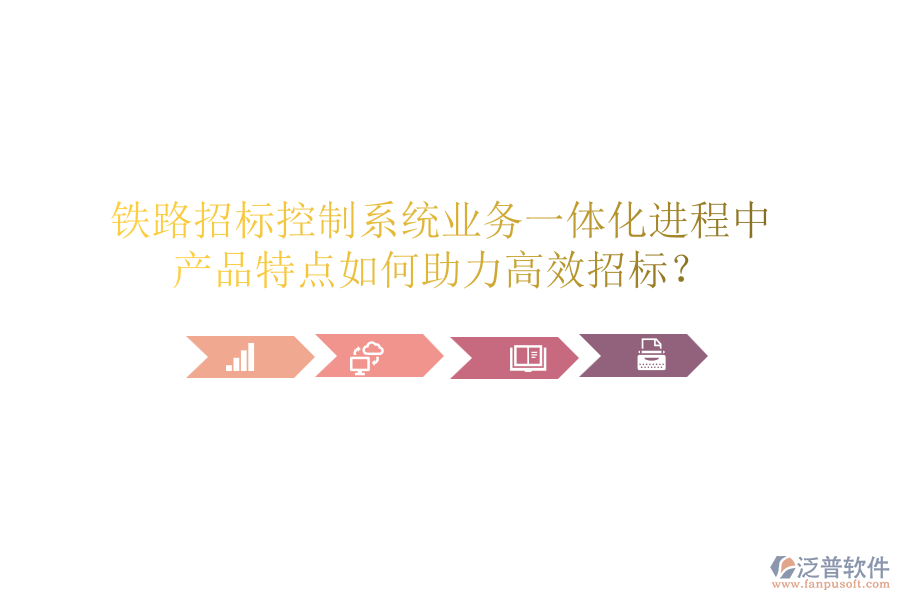 鐵路招標控制系統(tǒng)業(yè)務(wù)一體化進程中，產(chǎn)品特點如何助力高效招標？