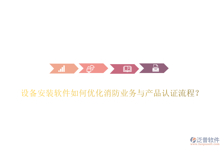 設(shè)備安裝軟件如何優(yōu)化消防業(yè)務(wù)與產(chǎn)品認證流程？