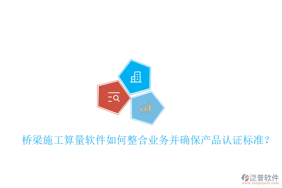 橋梁施工算量軟件如何整合業(yè)務(wù)并確保產(chǎn)品認(rèn)證標(biāo)準(zhǔn)？