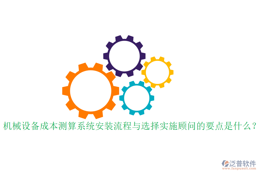 機(jī)械設(shè)備成本測(cè)算系統(tǒng)安裝流程與選擇實(shí)施顧問的要點(diǎn)是什么？