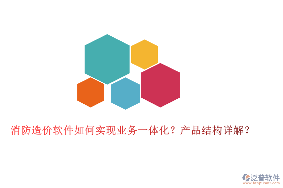 消防造價(jià)軟件如何實(shí)現(xiàn)業(yè)務(wù)一體化？產(chǎn)品結(jié)構(gòu)詳解？
