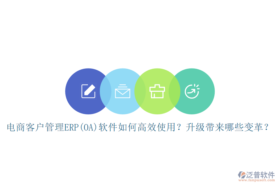 電商客戶管理ERP(OA)軟件如何高效使用？升級帶來哪些變革？